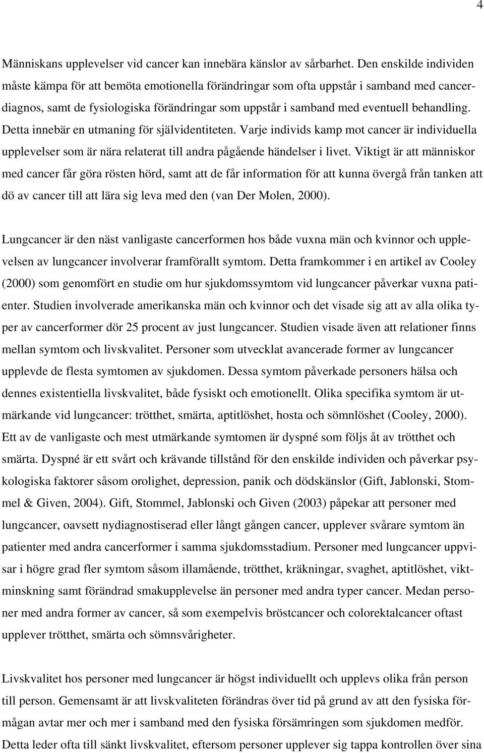 behandling. Detta innebär en utmaning för självidentiteten. Varje individs kamp mot cancer är individuella upplevelser som är nära relaterat till andra pågående händelser i livet.