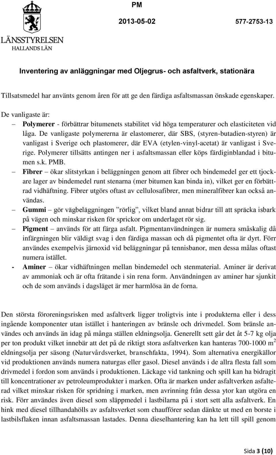 De vanligaste polymererna är elastomerer, där SBS, (styren-butadien-styren) är vanligast i Sverige och plastomerer, där EVA (etylen-vinyl-acetat) är vanligast i Sverige.