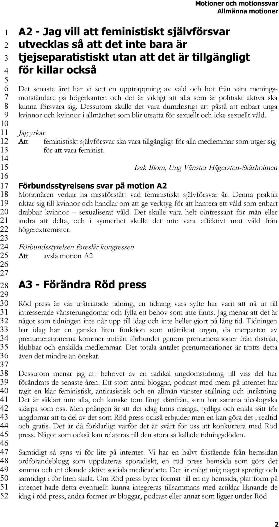 Dessutom skulle det vara dumdristigt att påstå att enbart unga kvinnor och kvinnor i allmänhet som blir utsatta för sexuellt och icke sexuellt våld.