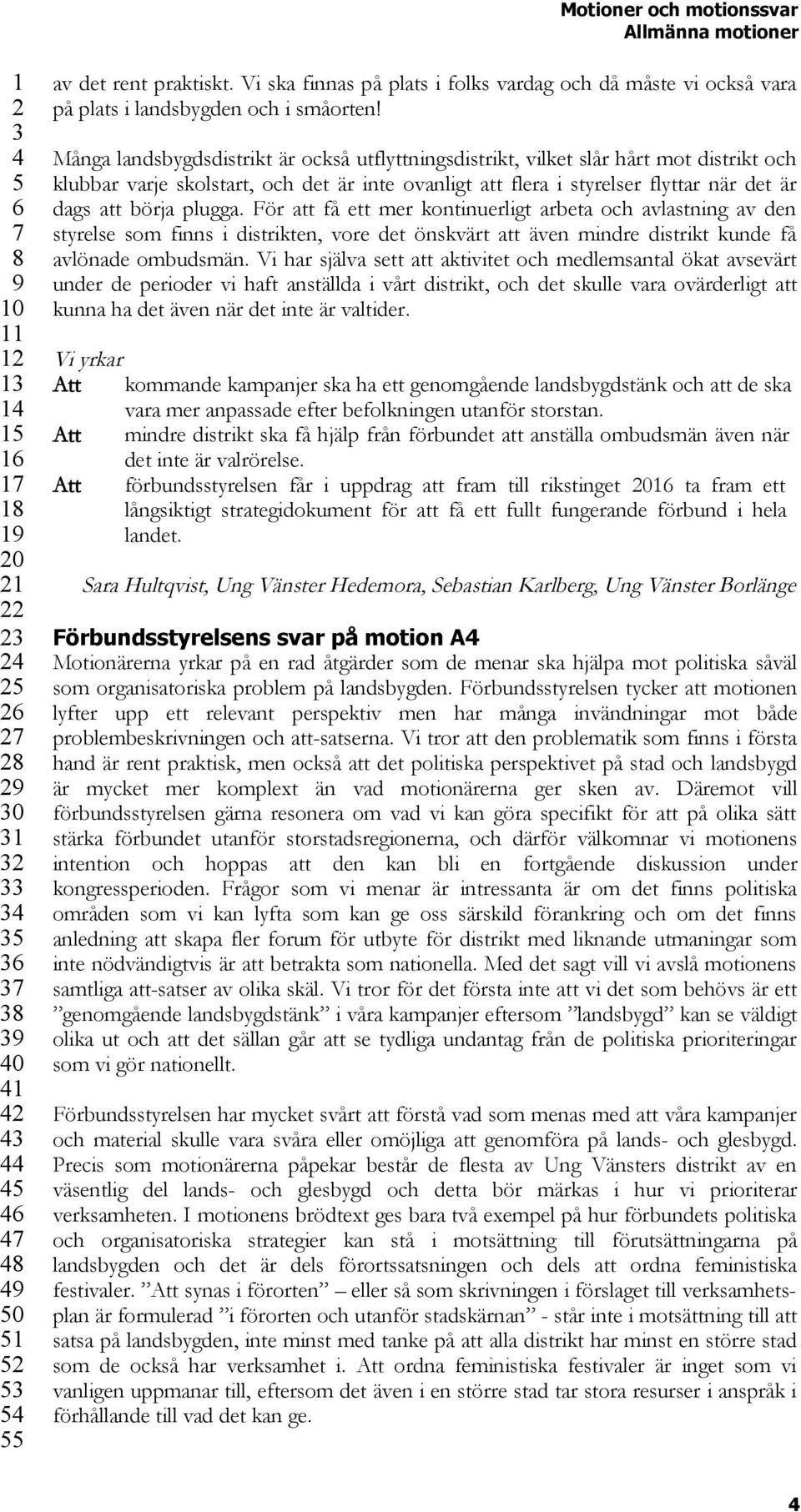plugga. För att få ett mer kontinuerligt arbeta och avlastning av den styrelse som finns i distrikten, vore det önskvärt att även mindre distrikt kunde få avlönade ombudsmän.