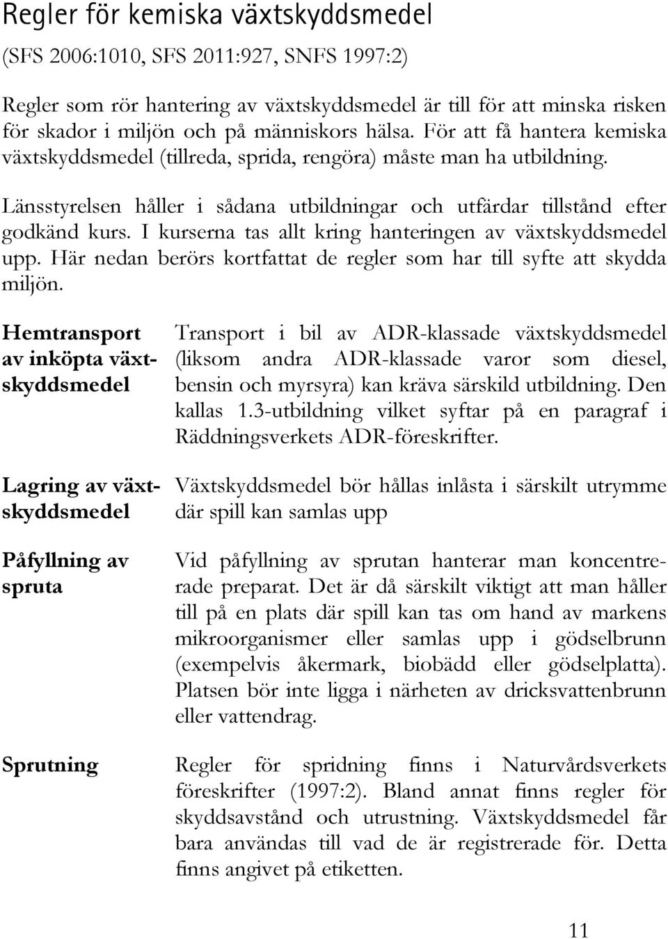 I kurserna tas allt kring hanteringen av växtskyddsmedel upp. Här nedan berörs kortfattat de regler som har till syfte att skydda miljön.
