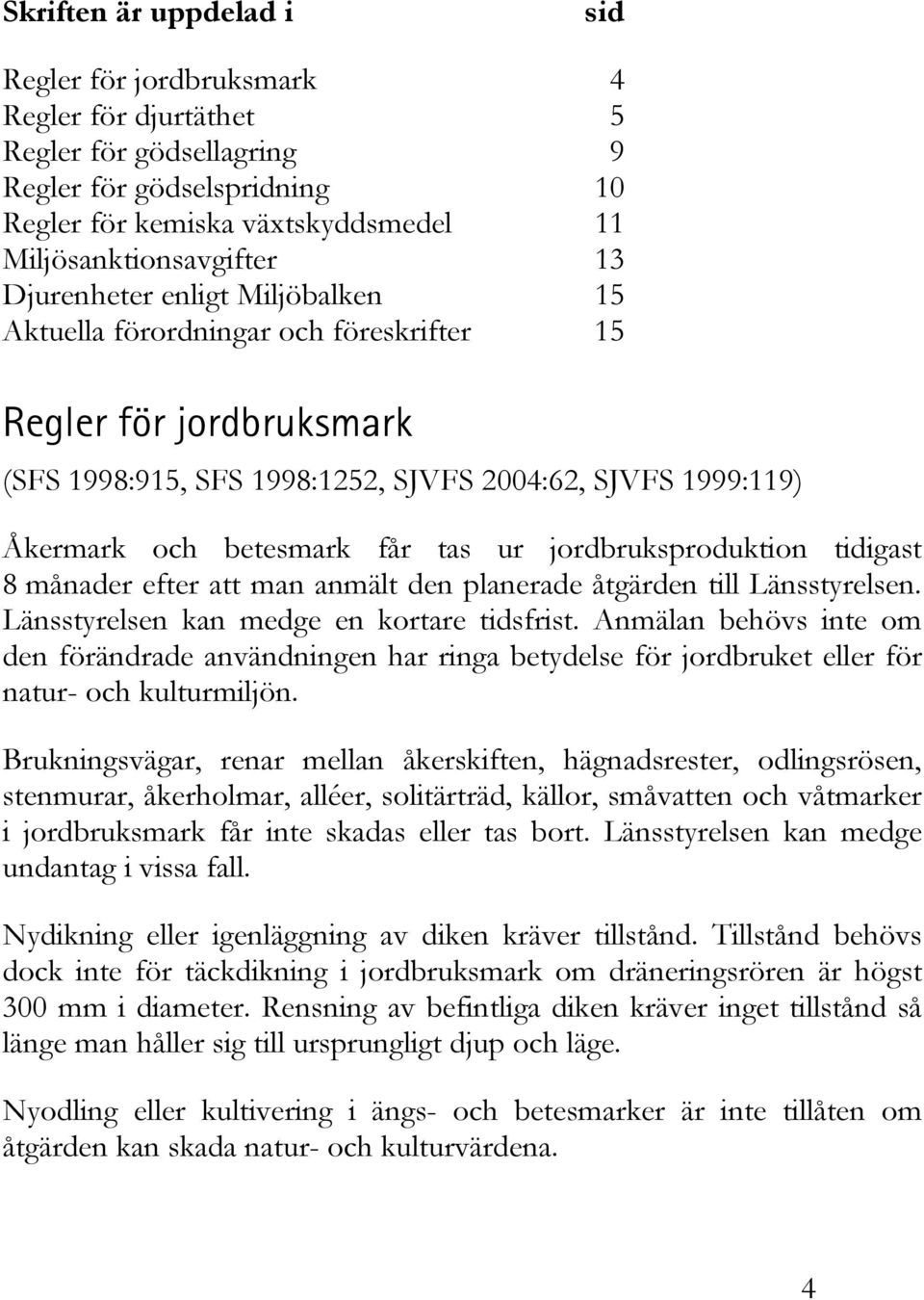 jordbruksproduktion tidigast 8 månader efter att man anmält den planerade åtgärden till Länsstyrelsen. Länsstyrelsen kan medge en kortare tidsfrist.
