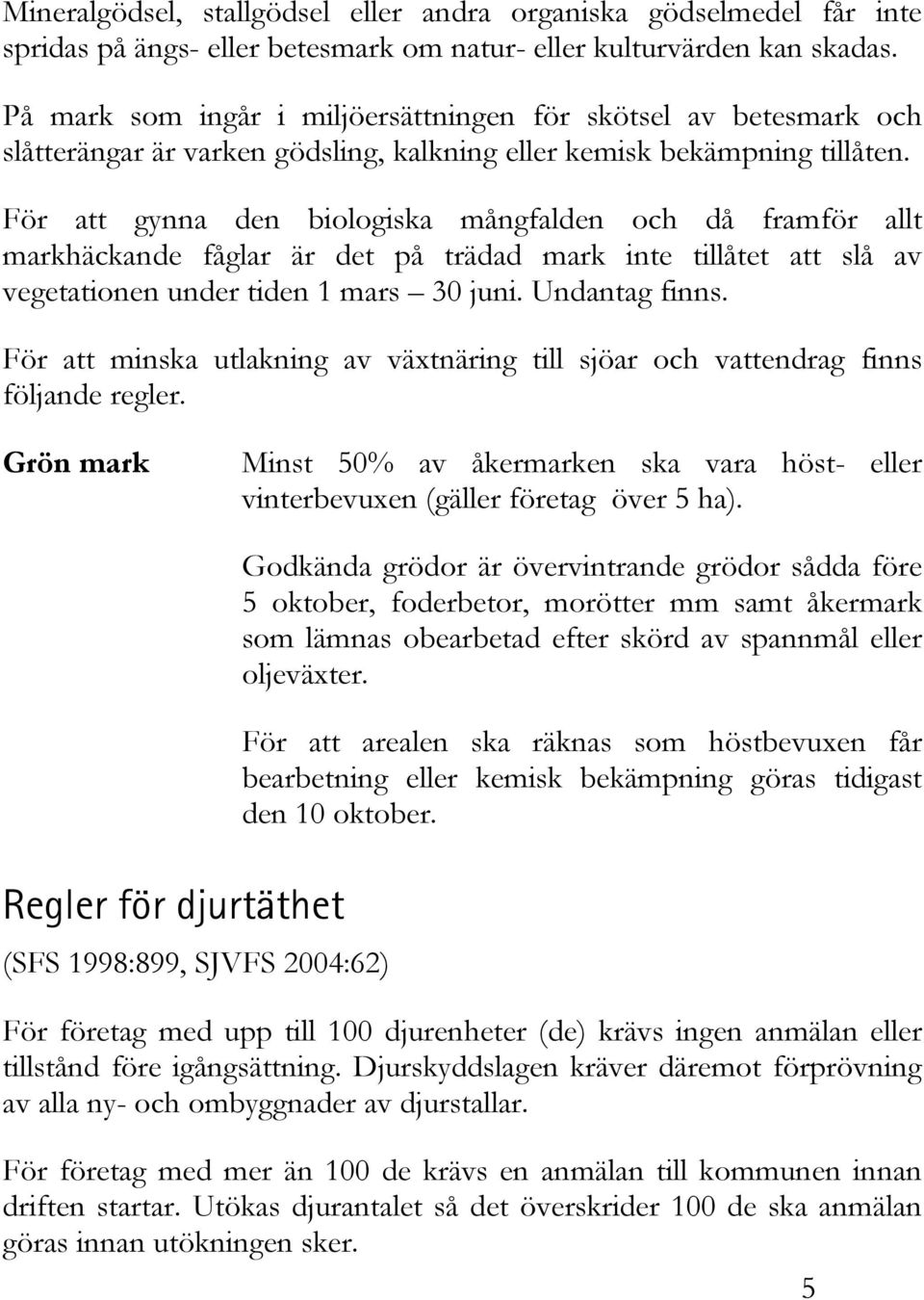 För att gynna den biologiska mångfalden och då framför allt markhäckande fåglar är det på trädad mark inte tillåtet att slå av vegetationen under tiden 1 mars 30 juni. Undantag finns.