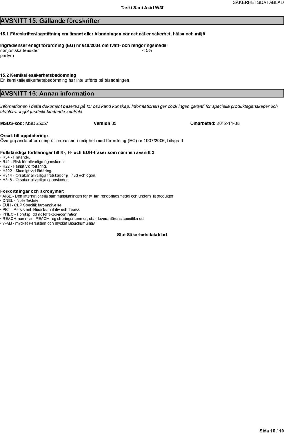 parfym 15.2 Kemikaliesäkerhetsbedömning En kemikaliesäkerhetsbedömning har inte utförts på blandningen. AVSNITT 16: Annan information Informationen i detta dokument baseras på för oss känd kunskap.