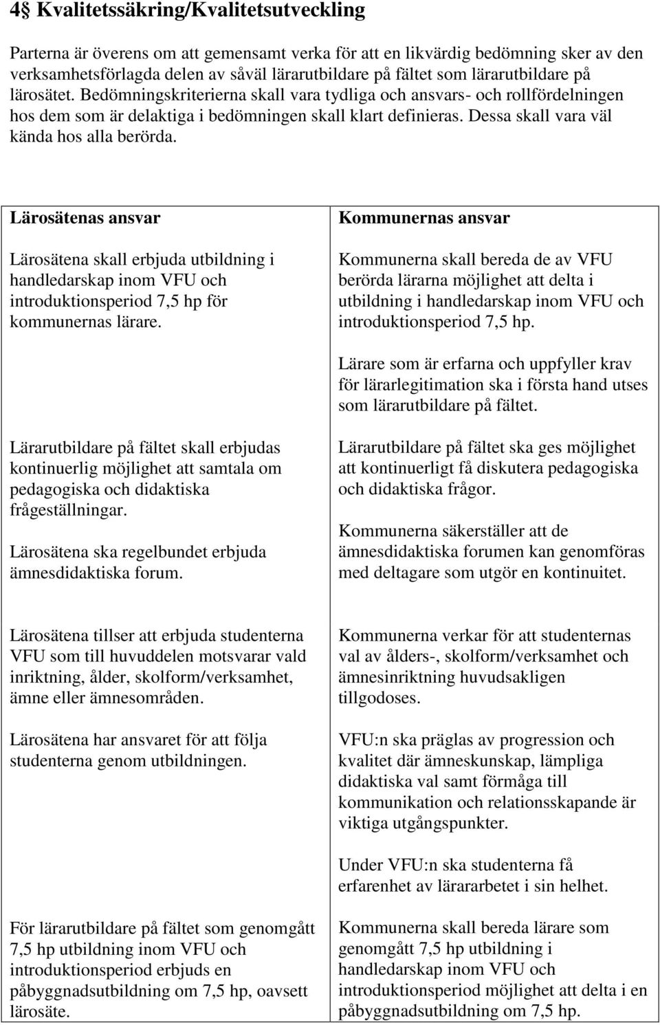 Dessa skall vara väl kända hos alla berörda. Lärosätena skall erbjuda utbildning i handledarskap inom VFU och introduktionsperiod 7,5 hp för kommunernas lärare.