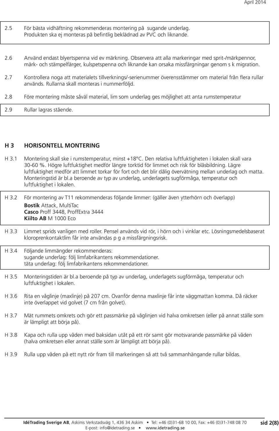 7 Kontrollera noga att materialets tillverknings/-serienummer överensstämmer om material från flera rullar används. Rullarna skall monteras i nummerföljd. 2.