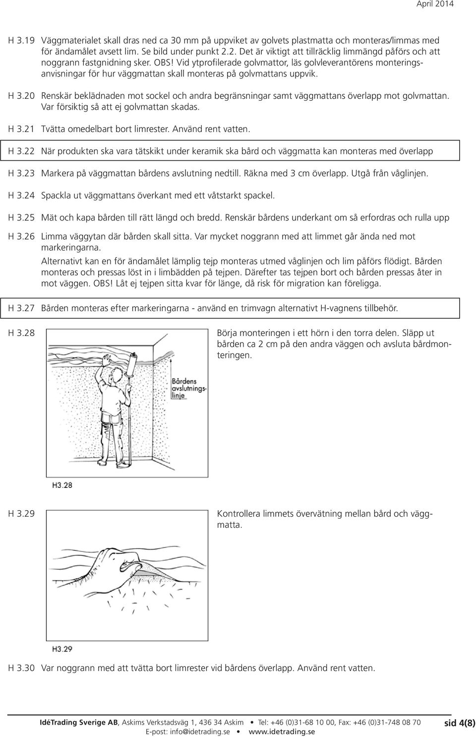 Vid ytprofilerade golvmattor, läs golvleverantörens monteringsanvisningar för hur väggmattan skall monteras på golvmattans uppvik. H 3.