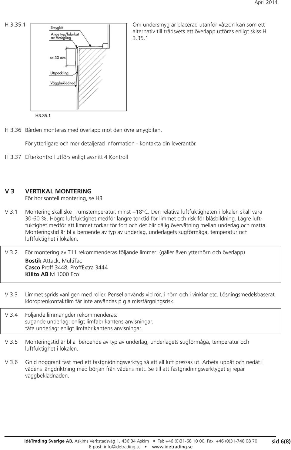 2 VERTIKAL MONTERING För horisontell montering, se H3 Montering skall ske i rumstemperatur, minst +18 C. Den relativa luftfuktigheten i lokalen skall vara 30-60 %.