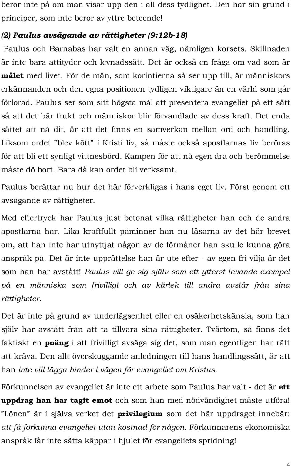 Det är också en fråga om vad som är målet med livet. För de män, som korintierna så ser upp till, är människors erkännanden och den egna positionen tydligen viktigare än en värld som går förlorad.