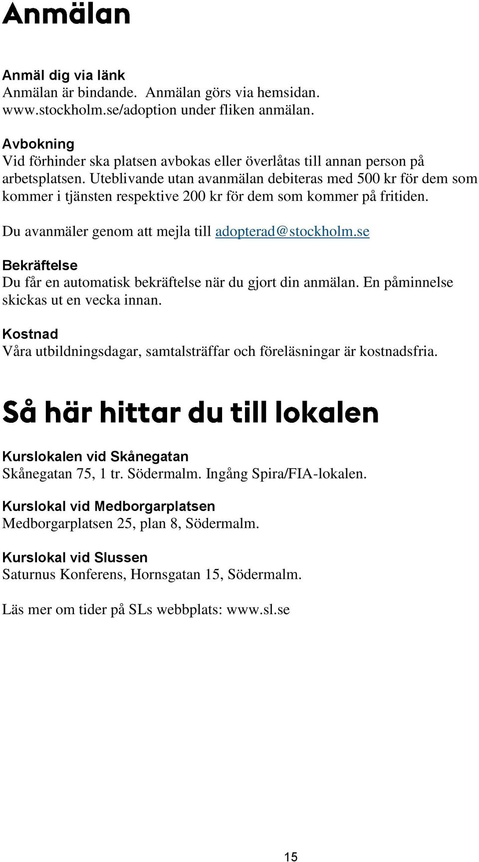 se Bekräftelse Du får en automatisk bekräftelse när du gjort din anmälan. En påminnelse skickas ut en vecka innan. Våra utbildningsdagar, samtalsträffar och föreläsningar är kostnadsfria.