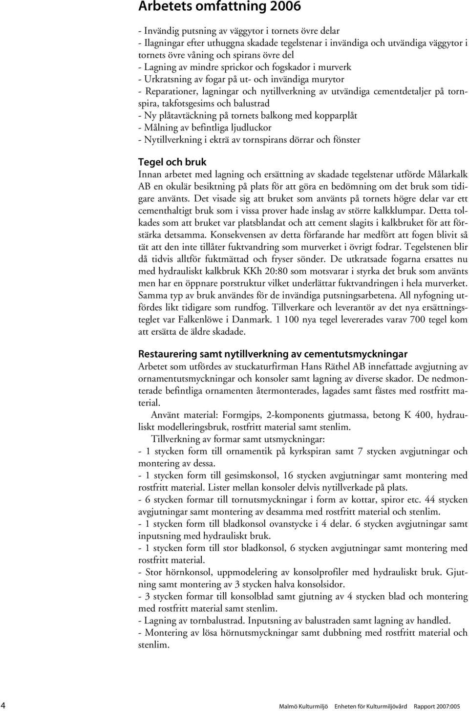 takfotsgesims och balustrad - Ny plåtavtäckning på tornets balkong med kopparplåt - Målning av befintliga ljudluckor - Nytillverkning i ekträ av tornspirans dörrar och fönster Tegel och bruk Innan