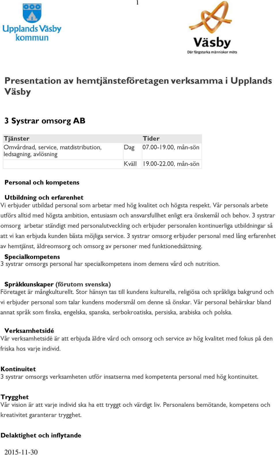 Vår personals arbete utförs alltid med högsta ambition, entusiasm och ansvarsfullhet enligt era önskemål och behov.