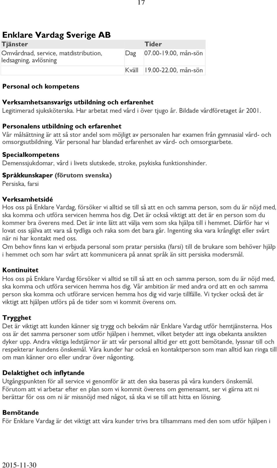 Personalens utbildning och erfarenhet Vår målsättning är att så stor andel som möjligt av personalen har examen från gymnasial vård- och omsorgsutbildning.