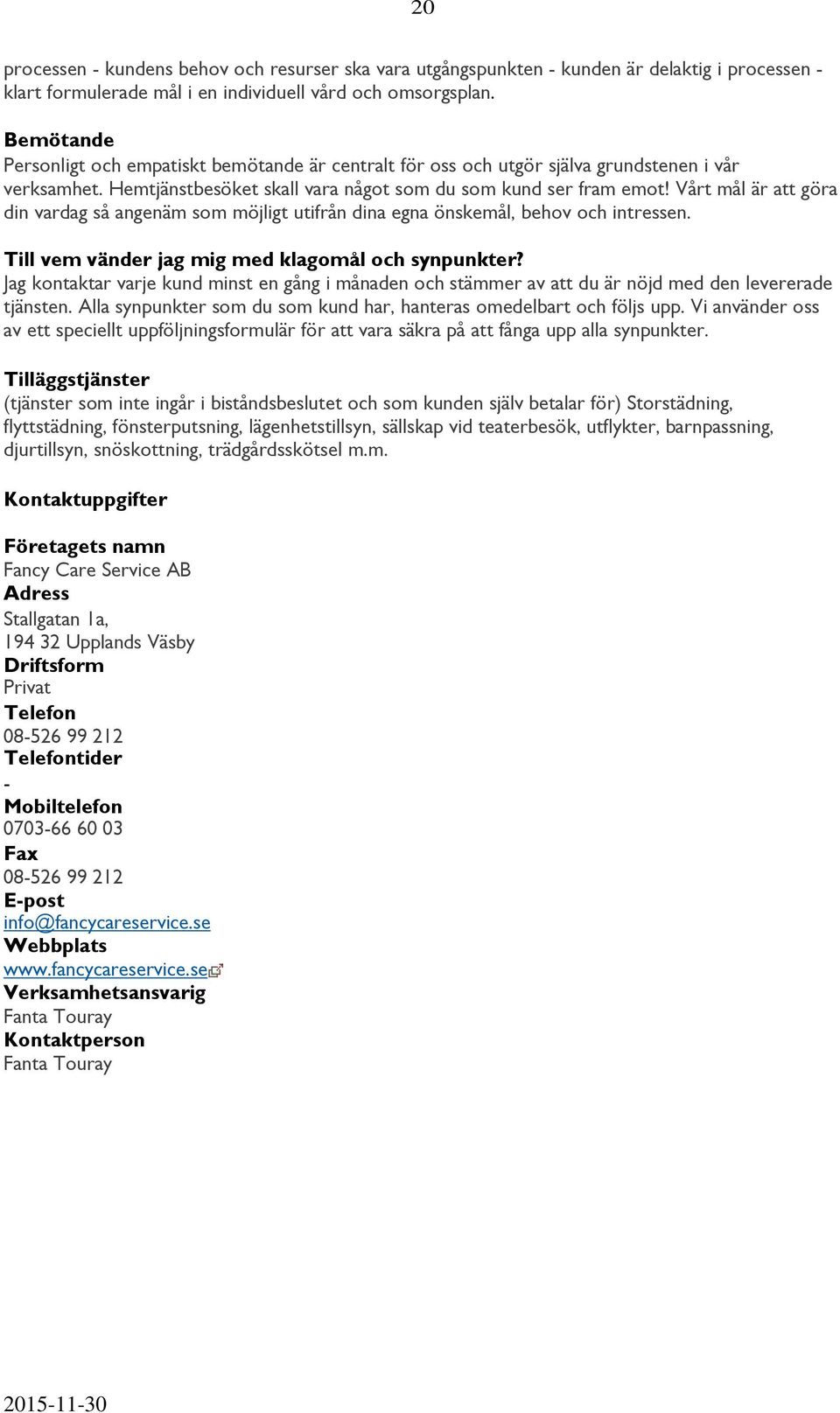 Vårt mål är att göra din vardag så angenäm som möjligt utifrån dina egna önskemål, behov och intressen. Till vem vänder jag mig med klagomål och synpunkter?