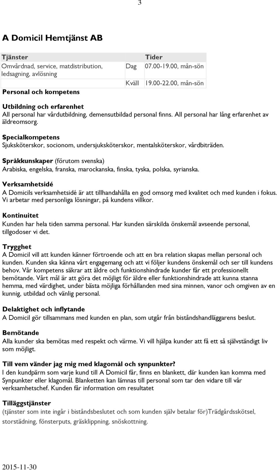Specialkompetens Sjuksköterskor, socionom, undersjuksköterskor, mentalsköterskor, vårdbiträden.