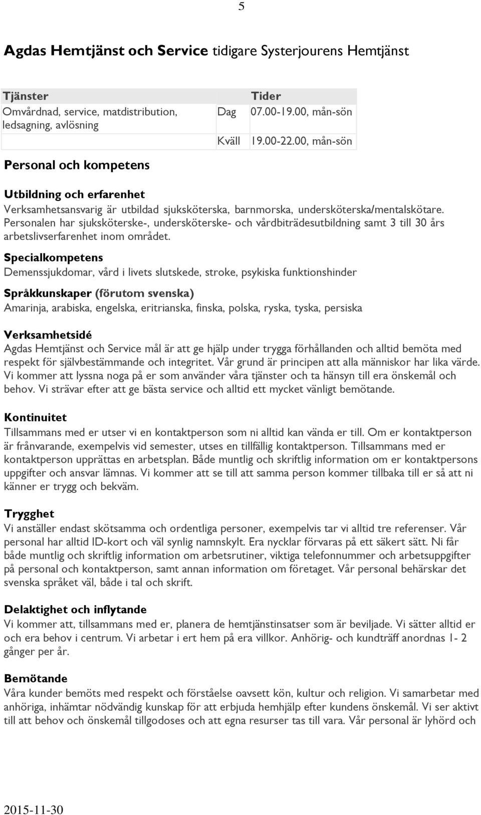 Personalen har sjuksköterske-, undersköterske- och vårdbiträdesutbildning samt 3 till 30 års arbetslivserfarenhet inom området.
