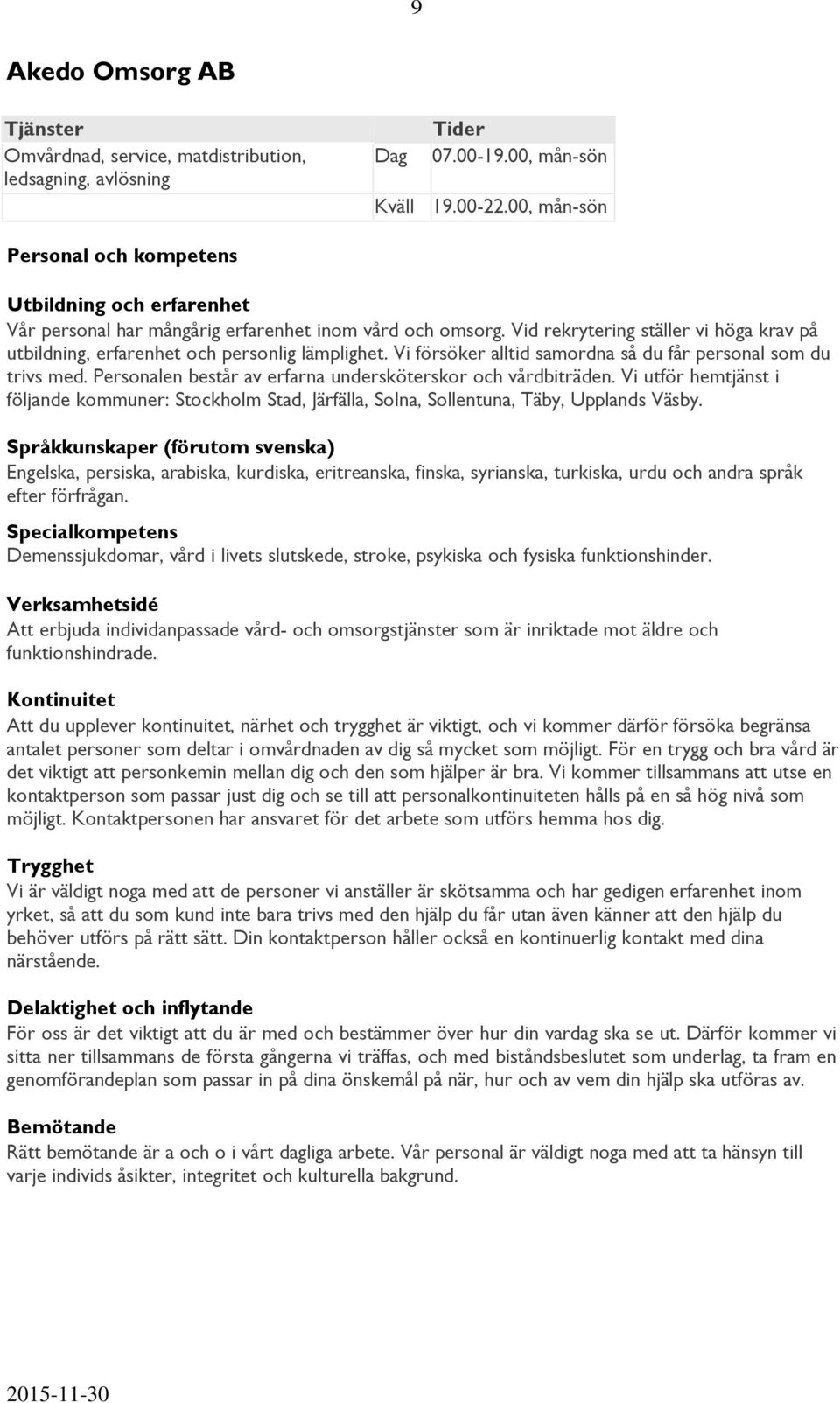 Vid rekrytering ställer vi höga krav på utbildning, erfarenhet och personlig lämplighet. Vi försöker alltid samordna så du får personal som du trivs med.