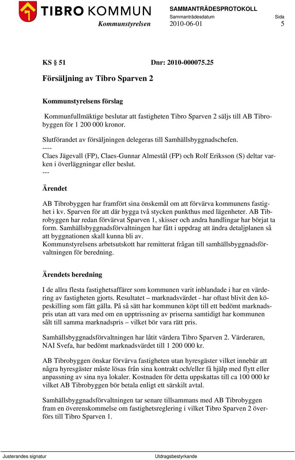 Slutförandet av försäljningen delegeras till Samhällsbyggnadschefen. ---- Claes Jägevall (FP), Claes-Gunnar Almestål (FP) och Rolf Eriksson (S) deltar varken i överläggningar eller beslut.