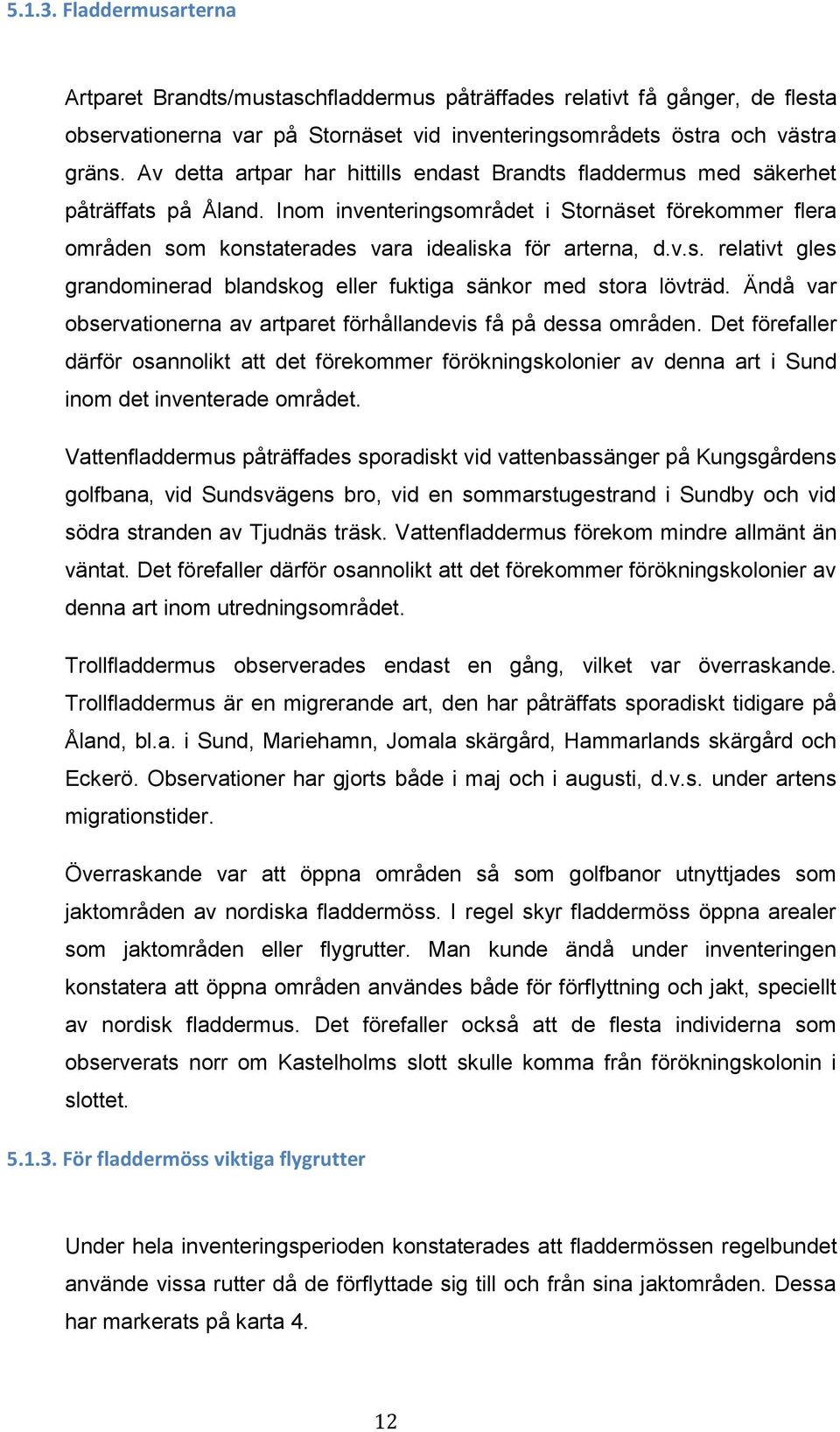 v.s. relativt gles grandominerad blandskog eller fuktiga sänkor med stora lövträd. Ändå var observationerna av artparet förhållandevis få på dessa områden.