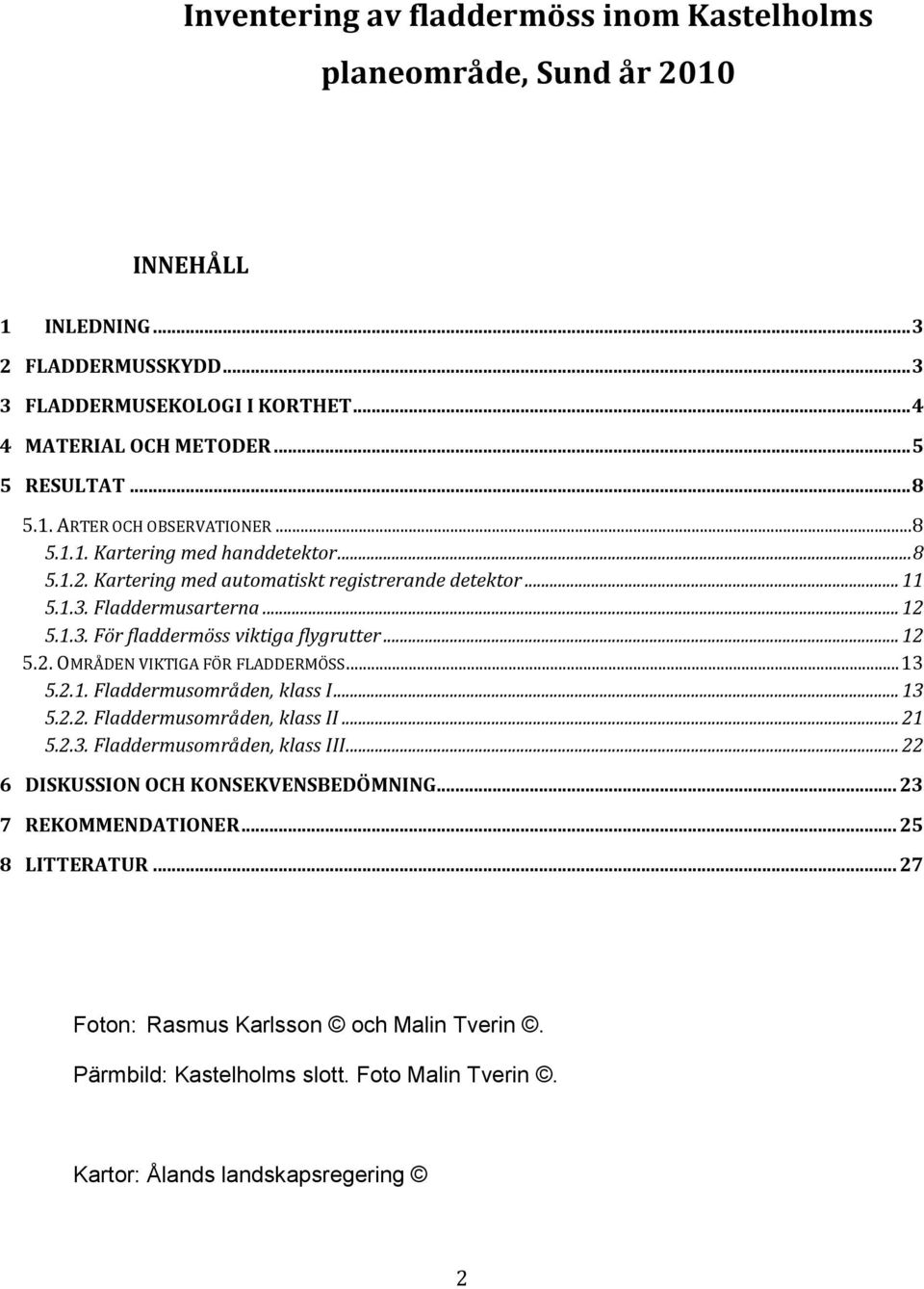 .. 12 5.2. OMRÅDEN VIKTIGA FÖR FLADDERMÖSS... 13 5.2.1. Fladdermusområden, klass I... 13 5.2.2. Fladdermusområden, klass II... 21 5.2.3. Fladdermusområden, klass III.