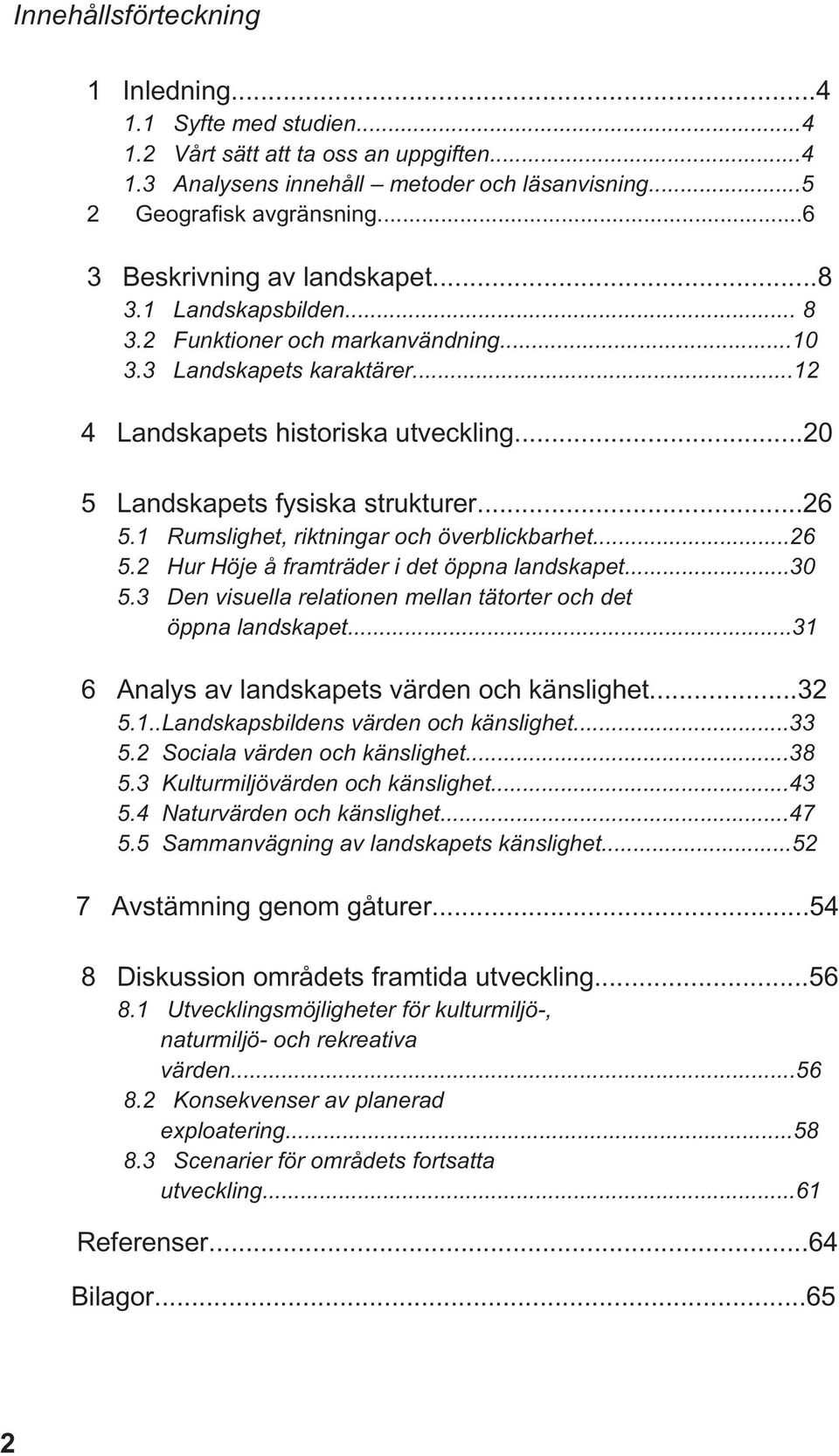 ..20 5 Landskapets fysiska strukturer...26 5.1 Rumslighet, riktningar och överblickbarhet...26 5.2 Hur Höje å framträder i det öppna landskapet...30 5.