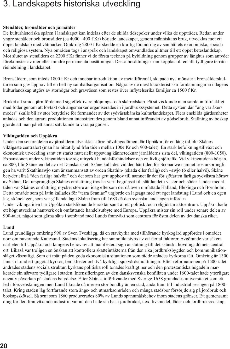 Omkring 2800 f Kr skedde en kraftig förändring av samhällets ekonomiska, sociala och religiösa system. Nya områden togs i anspråk och landskapet omvandlades alltmer till ett öppet beteslandskap.