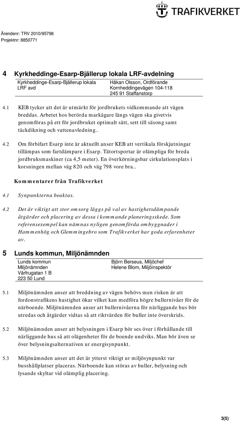 Arbetet hos berörda markägare längs vägen ska givetvis genomföras på ett för jordbruket optimalt sätt, sett till säsong samt täckdikning och vattenavledning.. 4.