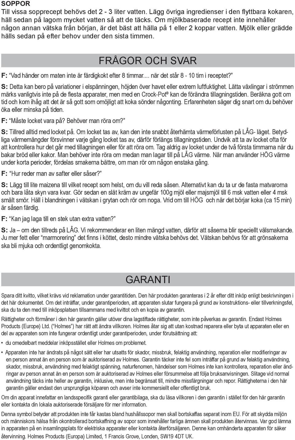 F: Vad händer om maten inte är färdigkokt efter 8 timmar... när det står 8-10 tim i receptet? S: Detta kan bero på variationer i elspänningen, höjden över havet eller extrem luftfuktighet.