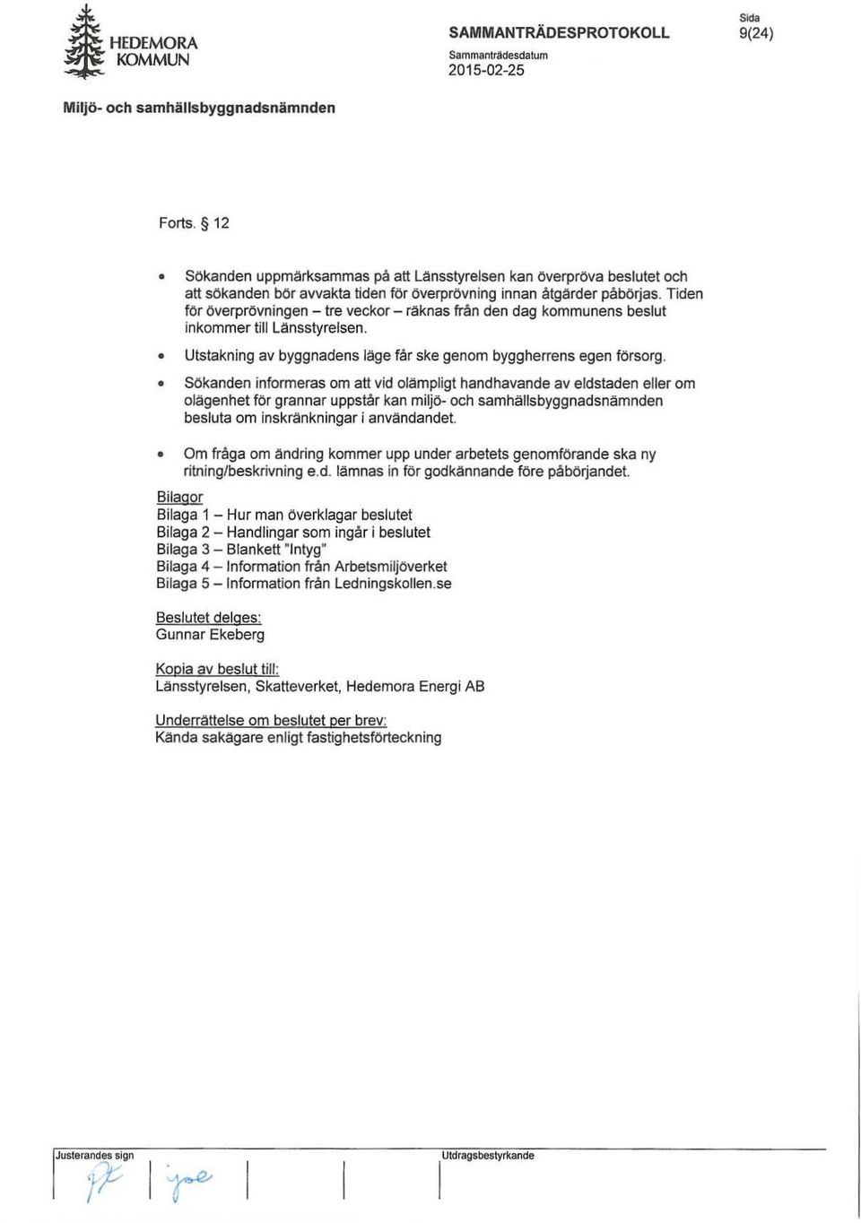 Tiden för överprövningen - tre veckor - raknas från den dag kommunens beslut inkommer tilllansstyrelsen. Utstakning av byggnadens lage får ske genom byggherrens egen försorg.
