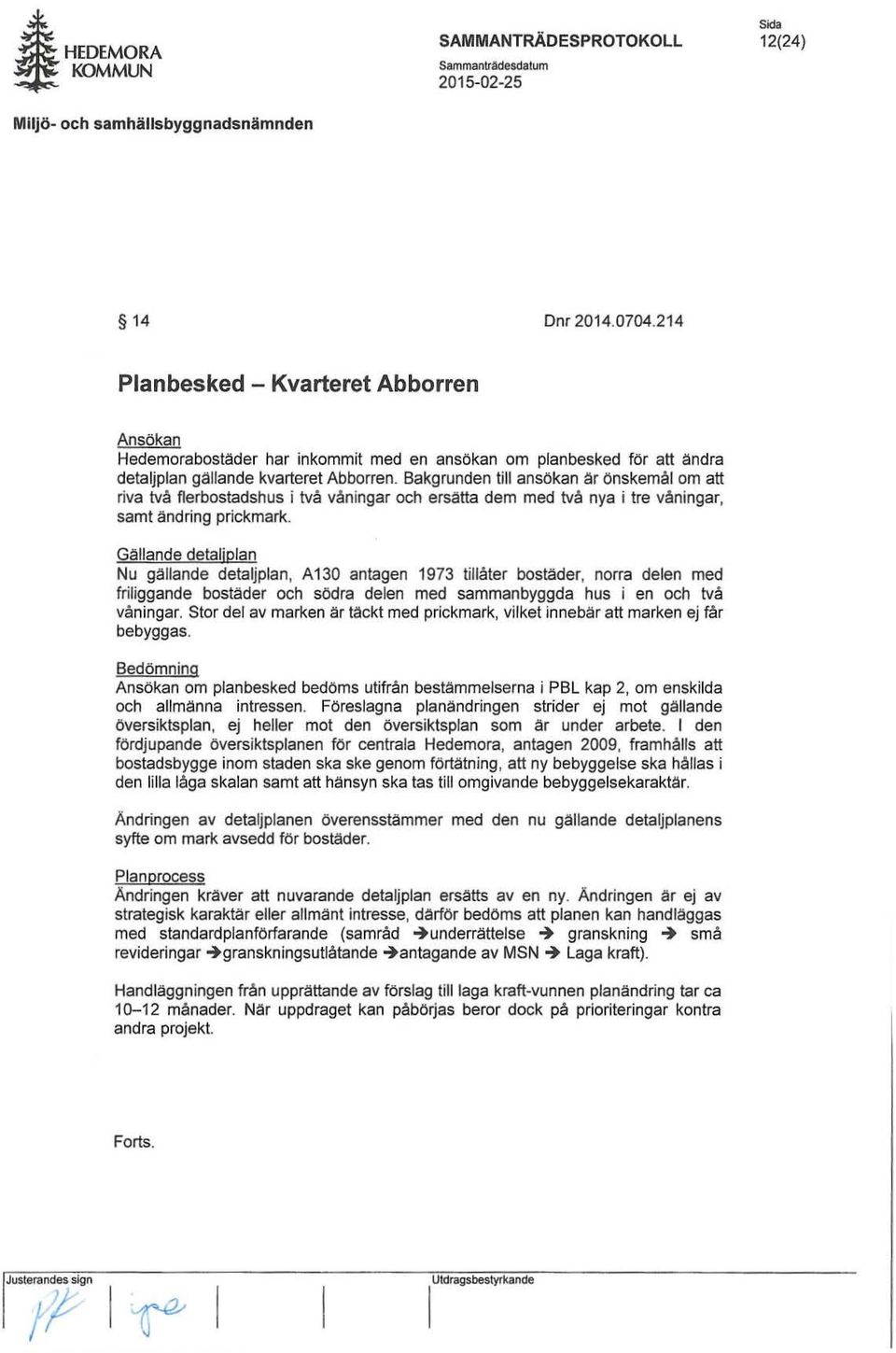 Bakgrunden till ansökan är önskemål om att riva två flerbostadshus i två vån ingar och ersätta dem med två nya i tre våningar, samt andring prickmark.