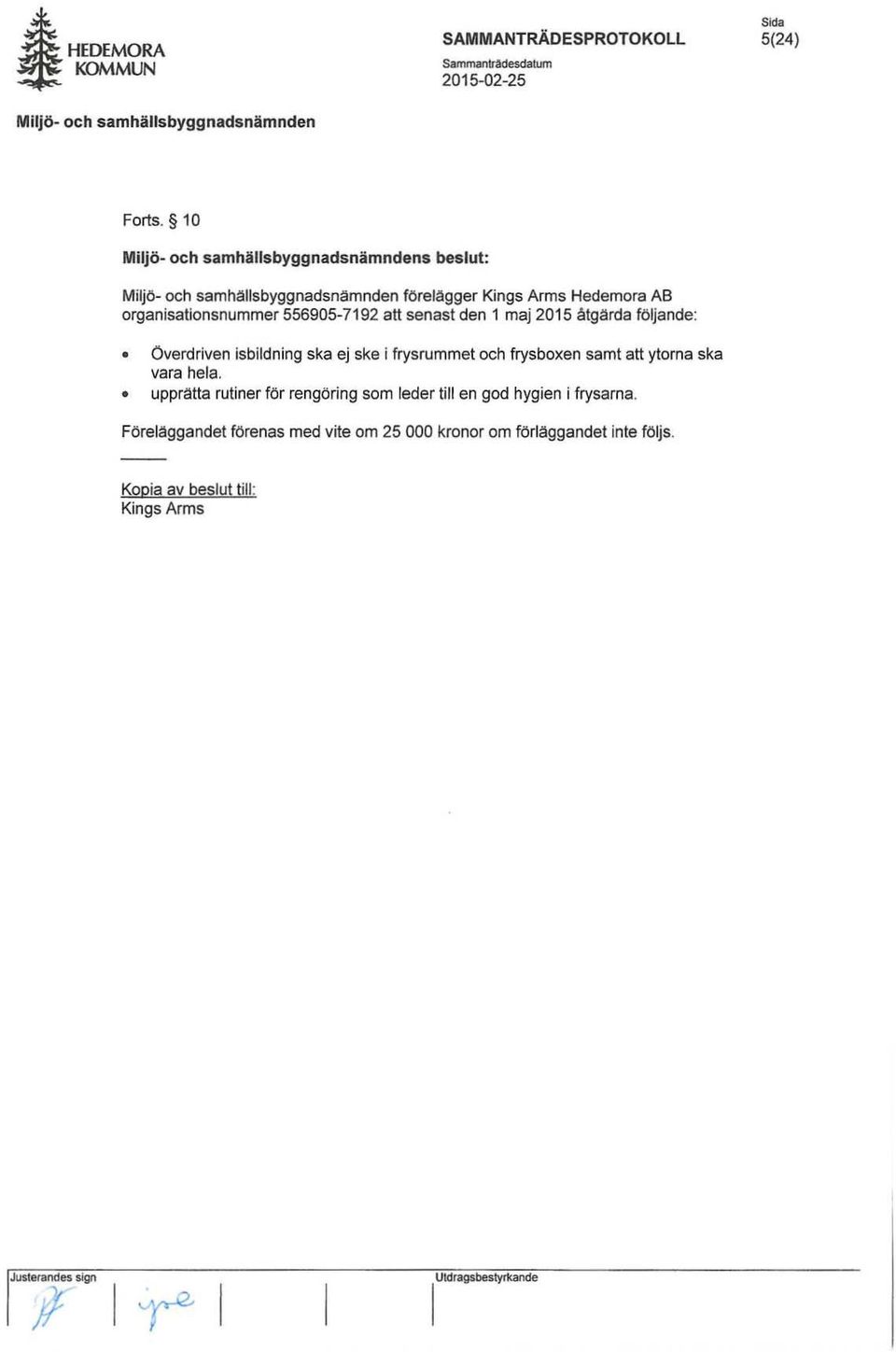 senast den 1 maj 2015 åtgärda följande: Överdriven isbildning ska ej ske j frysrummet och frysboxen samt att ytorna