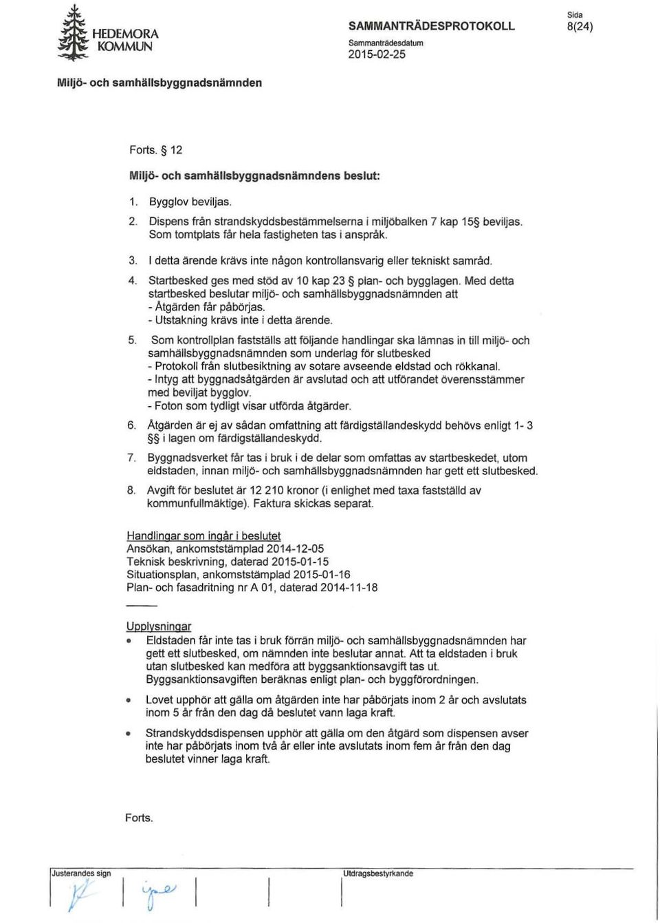 Med detta startbesked beslutar miljö- och samhallsbyggnadsnämnden att - Atgärden får påbö~as. - Utstakning kravs inte i detta ärende. 5.