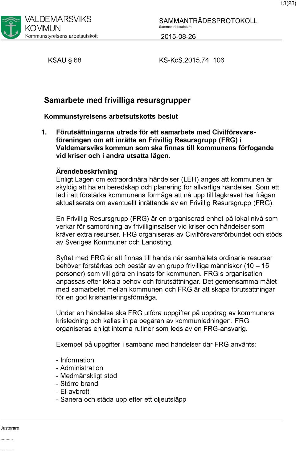 andra utsatta lägen. Enligt Lagen om extraordinära händelser (LEH) anges att kommunen är skyldig att ha en beredskap och planering för allvarliga händelser.