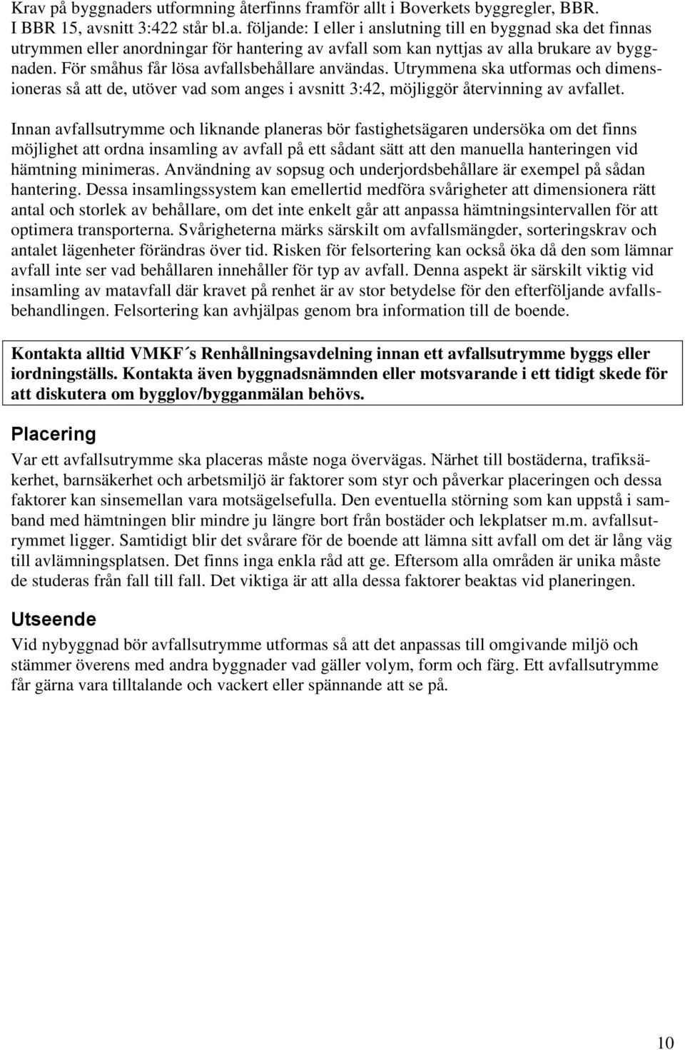 Innan avfallsutrymme och liknande planeras bör fastighetsägaren undersöka om det finns möjlighet att ordna insamling av avfall på ett sådant sätt att den manuella hanteringen vid hämtning minimeras.