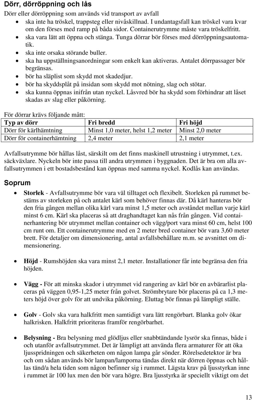 Tunga dörrar bör förses med dörröppningsautomatik. ska inte orsaka störande buller. ska ha uppställningsanordningar som enkelt kan aktiveras. Antalet dörrpassager bör begränsas.