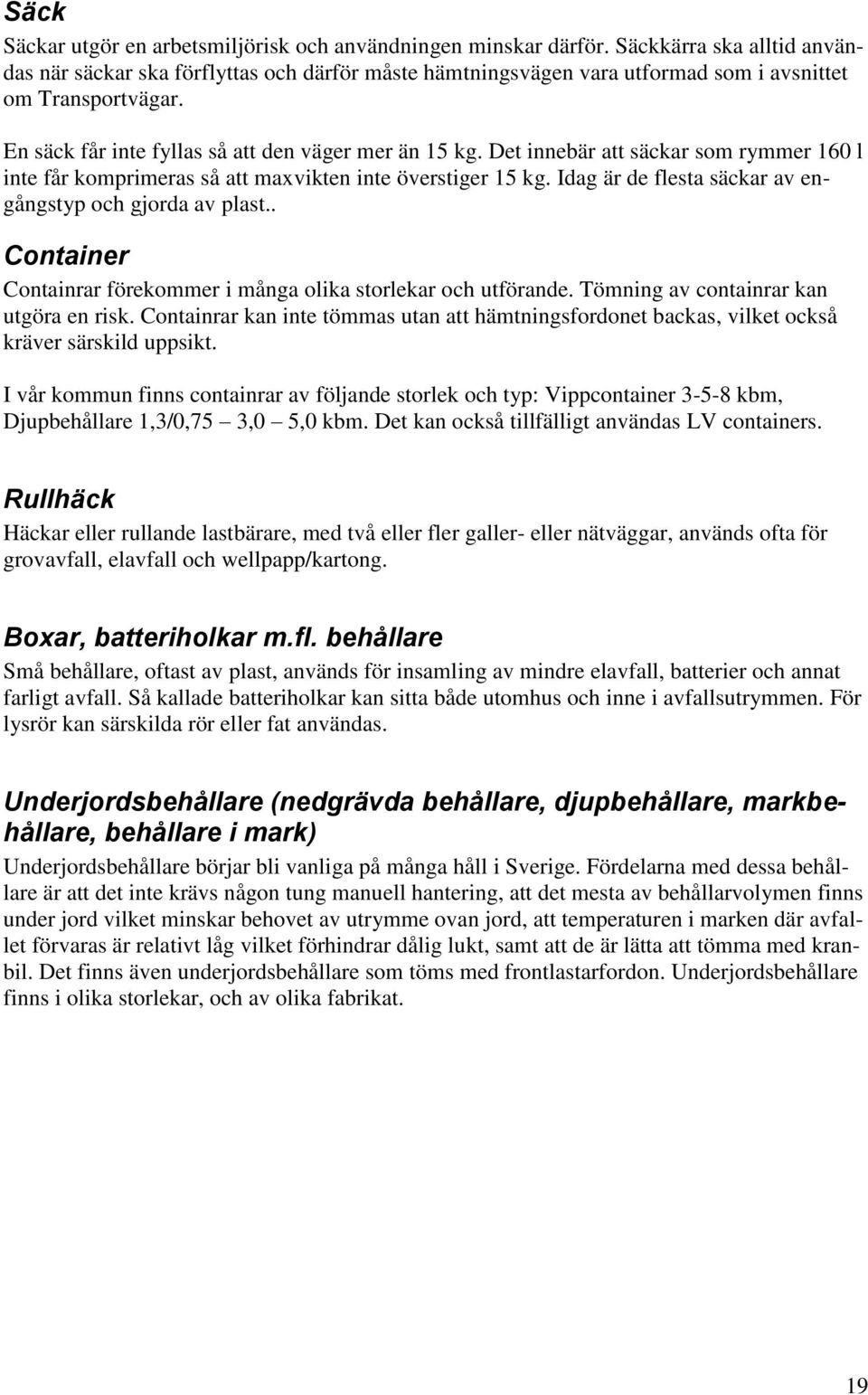 Det innebär att säckar som rymmer 160 l inte får komprimeras så att maxvikten inte överstiger 15 kg. Idag är de flesta säckar av engångstyp och gjorda av plast.