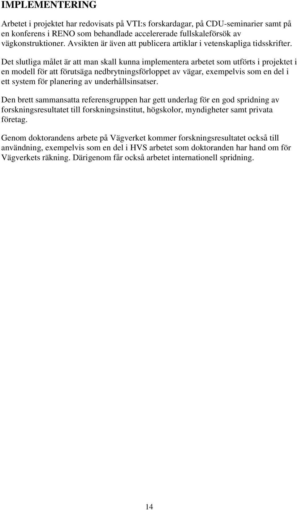 Det slutliga målet är att man skall kunna implementera arbetet som utförts i projektet i en modell för att förutsäga nedbrytningsförloppet av vägar, exempelvis som en del i ett system för planering