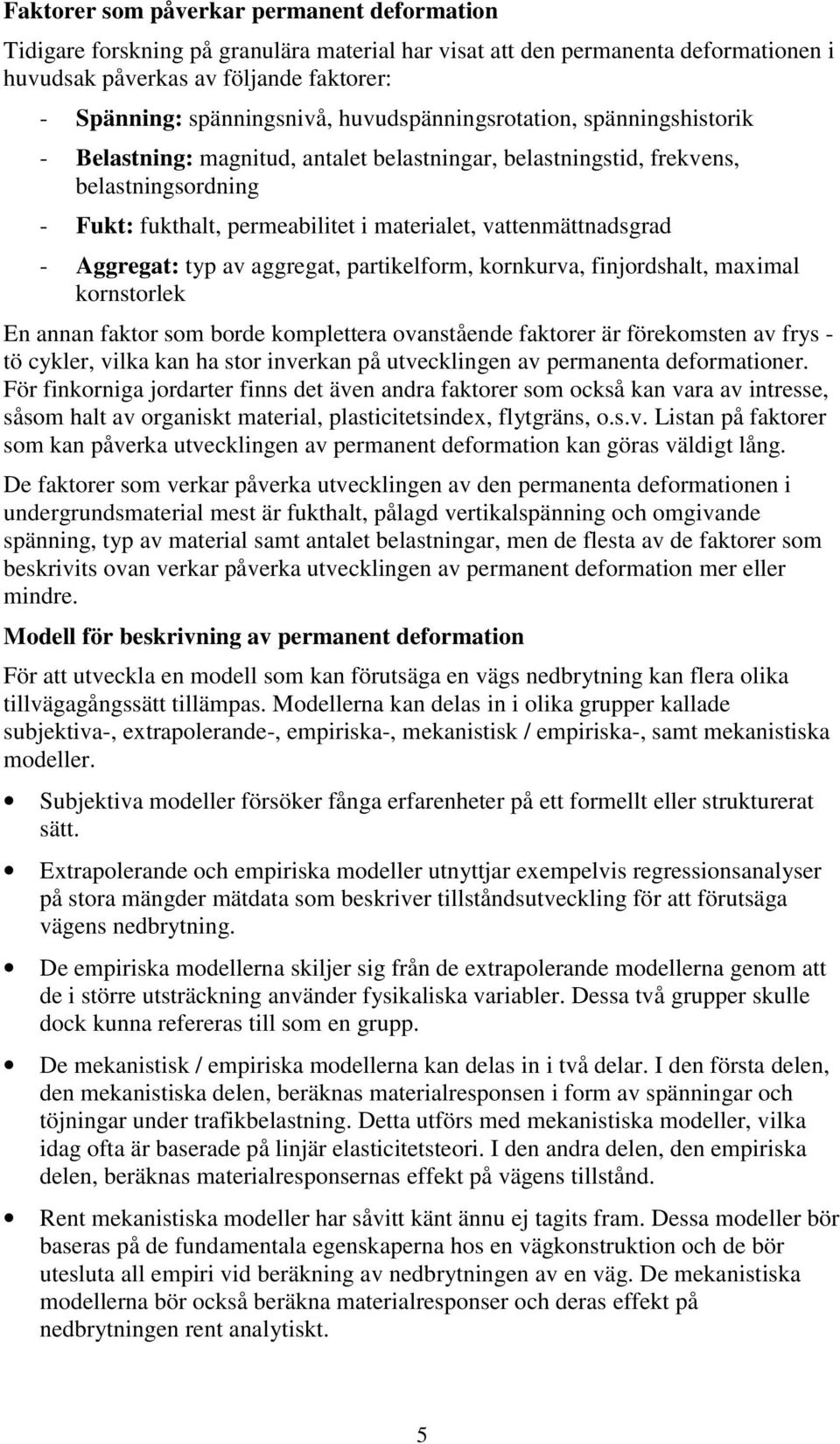 Aggregat: typ av aggregat, partikelform, kornkurva, finjordshalt, maximal kornstorlek En annan faktor som borde komplettera ovanstående faktorer är förekomsten av frys - tö cykler, vilka kan ha stor