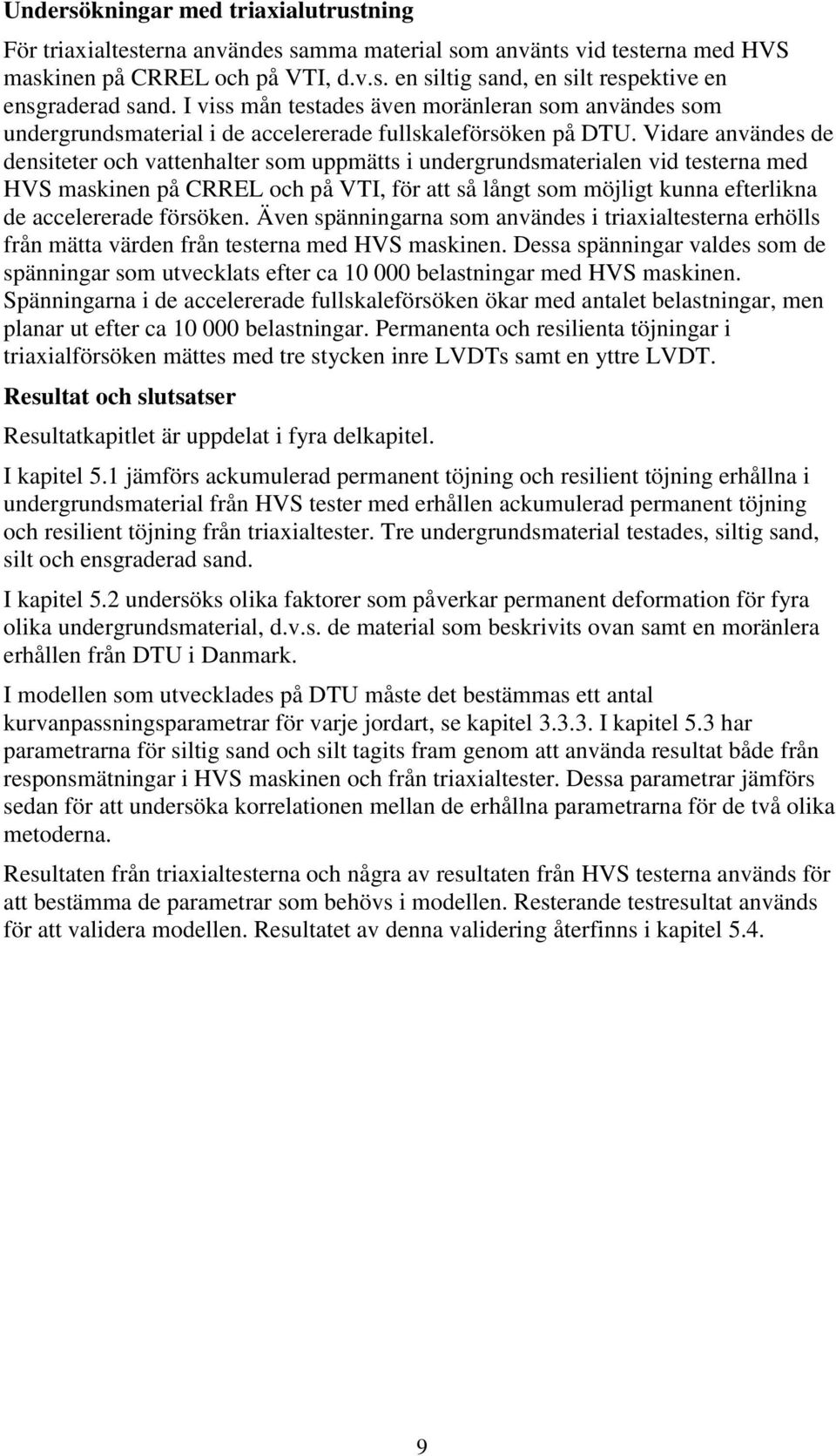 Vidare användes de densiteter och vattenhalter som uppmätts i undergrundsmaterialen vid testerna med HVS maskinen på CRREL och på VTI, för att så långt som möjligt kunna efterlikna de accelererade