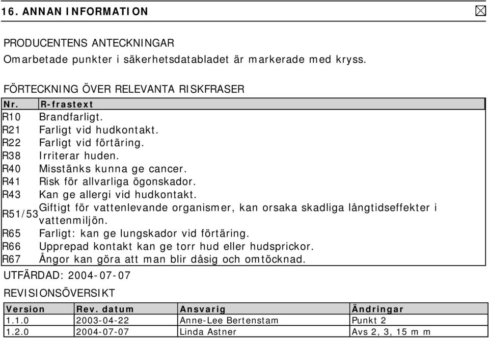 Giftigt för vattenlevande organismer, kan orsaka skadliga långtidseffekter i R51/53 vattenmiljön. R65 Farligt: kan ge lungskador vid förtäring.