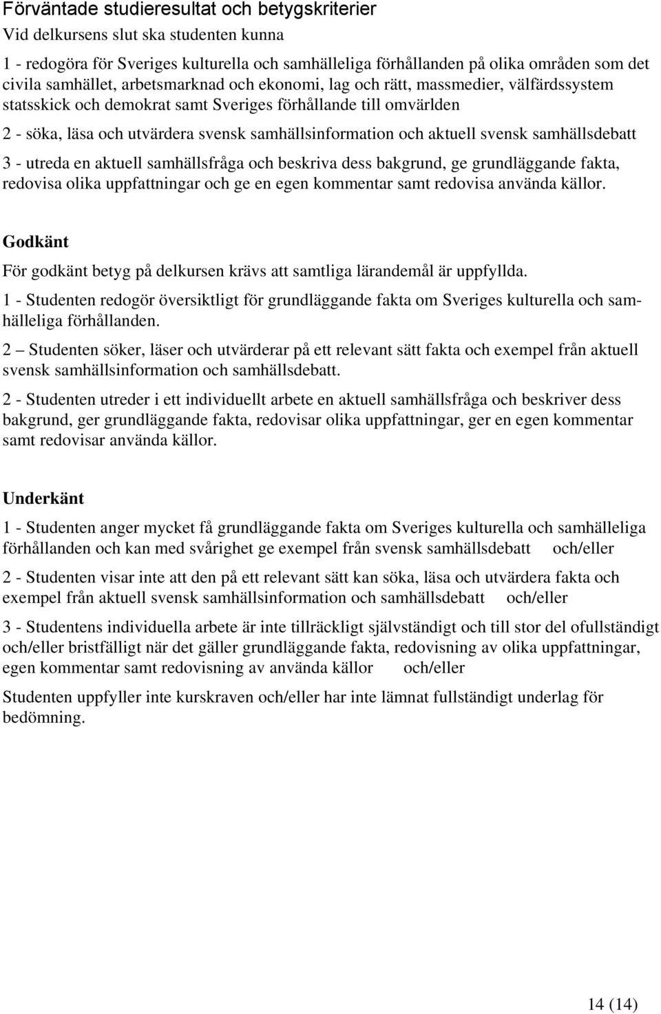 aktuell svensk samhällsdebatt 3 - utreda en aktuell samhällsfråga och beskriva dess bakgrund, ge grundläggande fakta, redovisa olika uppfattningar och ge en egen kommentar samt redovisa använda