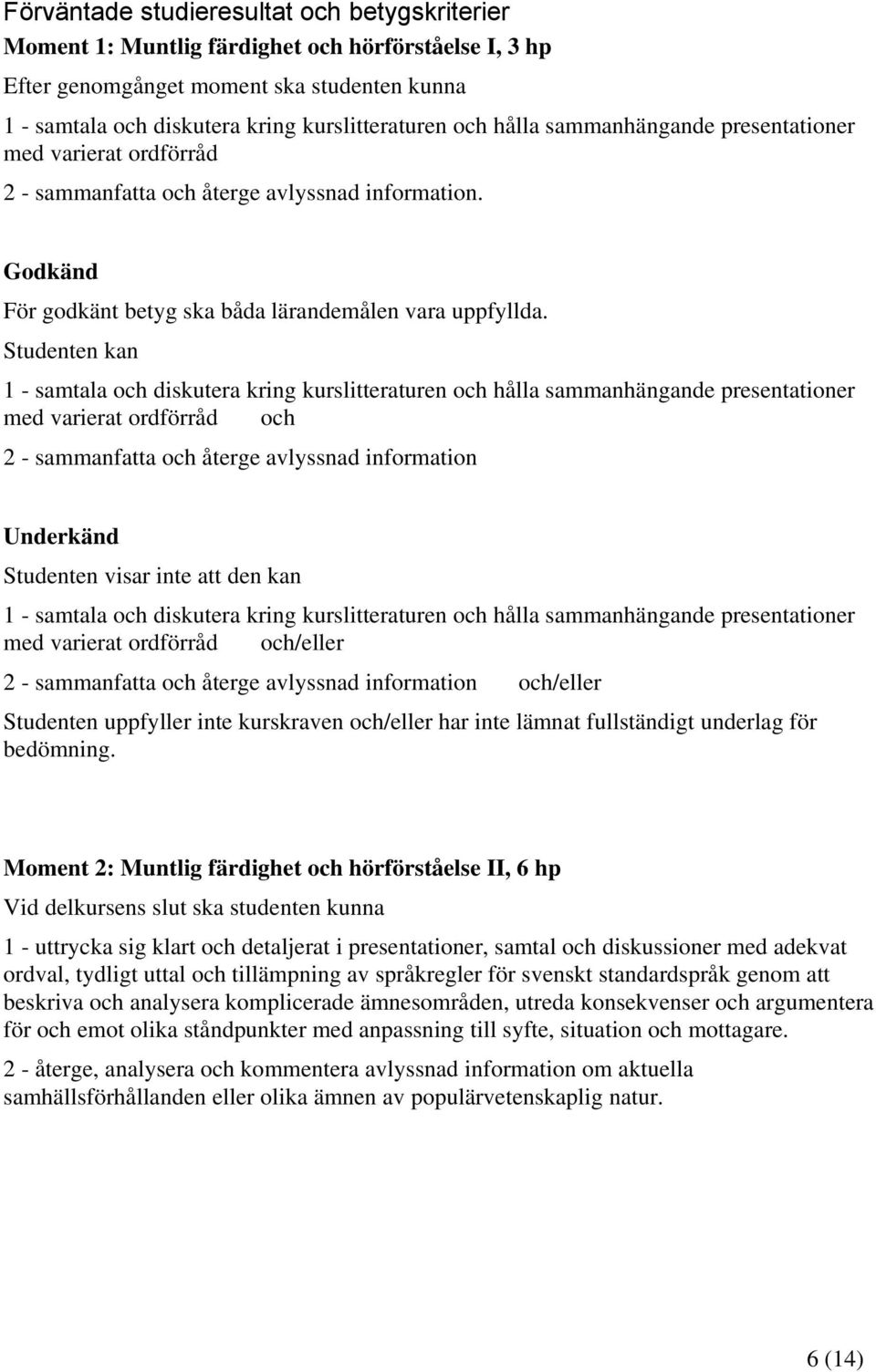 Studenten kan 1 - samtala och diskutera kring kurslitteraturen och hålla sammanhängande presentationer med varierat ordförråd och 2 - sammanfatta och återge avlyssnad information Underkänd Studenten