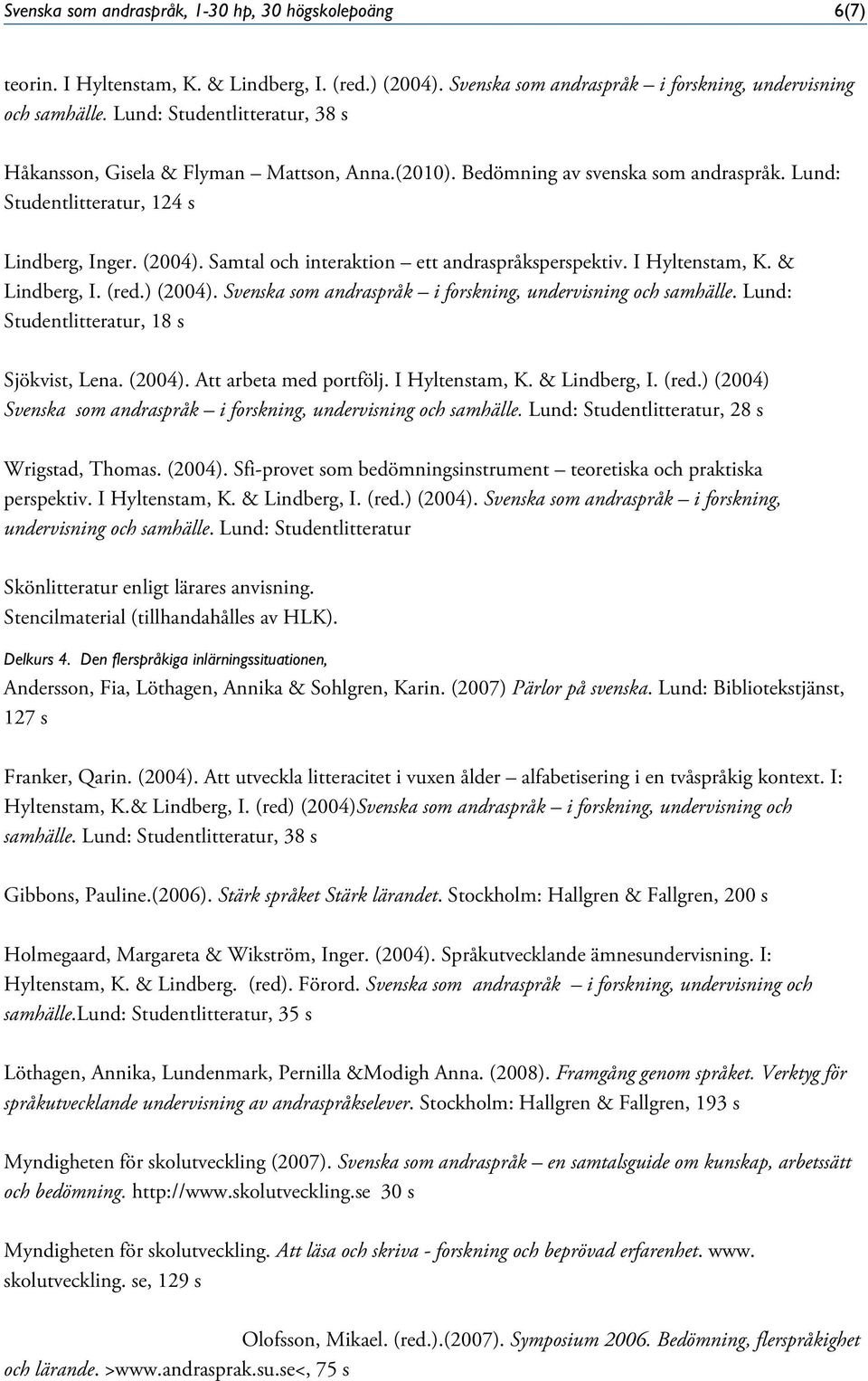 Samtal och interaktion ett andraspråksperspektiv. I Hyltenstam, K. & Lindberg, I. (red.) (2004). Svenska som andraspråk i forskning, undervisning och samhälle.