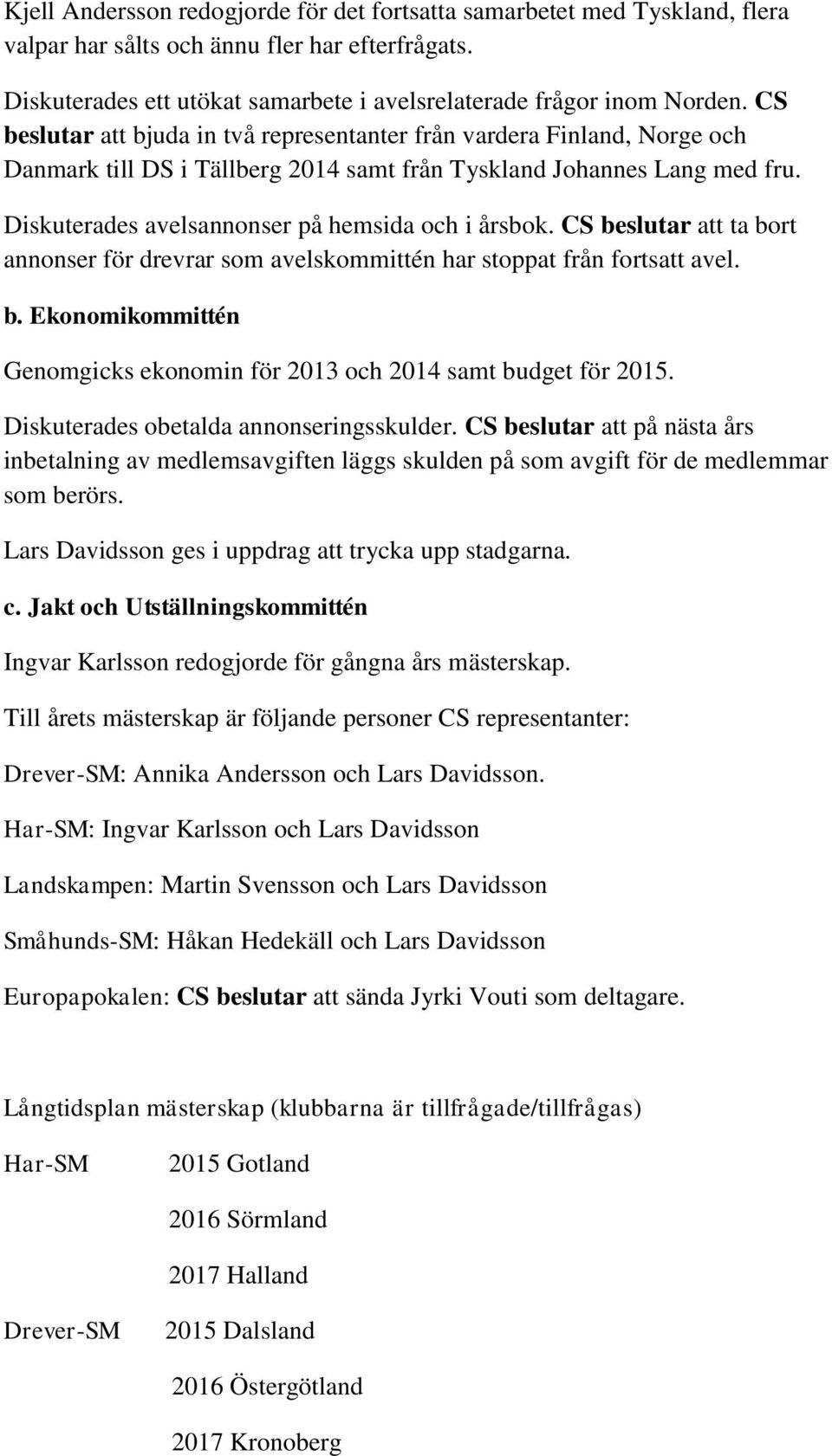 Diskuterades avelsannonser på hemsida och i årsbok. CS beslutar att ta bort annonser för drevrar som avelskommittén har stoppat från fortsatt avel. b. Ekonomikommittén Genomgicks ekonomin för 2013 och 2014 samt budget för 2015.