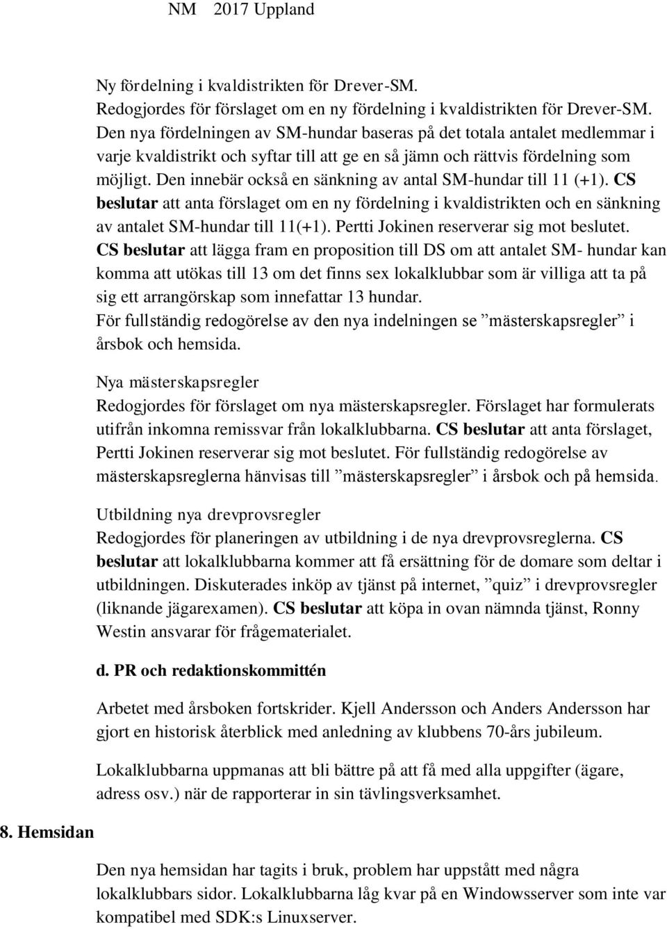 Den innebär också en sänkning av antal SM-hundar till 11 (+1). CS beslutar att anta förslaget om en ny fördelning i kvaldistrikten och en sänkning av antalet SM-hundar till 11(+1).