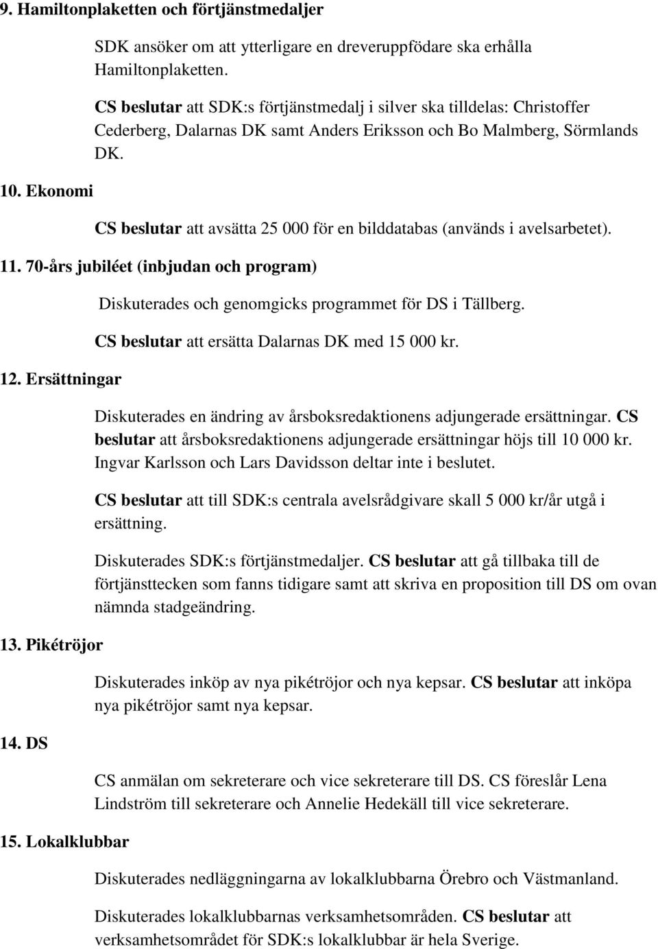 CS beslutar att avsätta 25 000 för en bilddatabas (används i avelsarbetet). 11. 70-års jubiléet (inbjudan och program) 12. Ersättningar 13. Pikétröjor 14. DS 15.