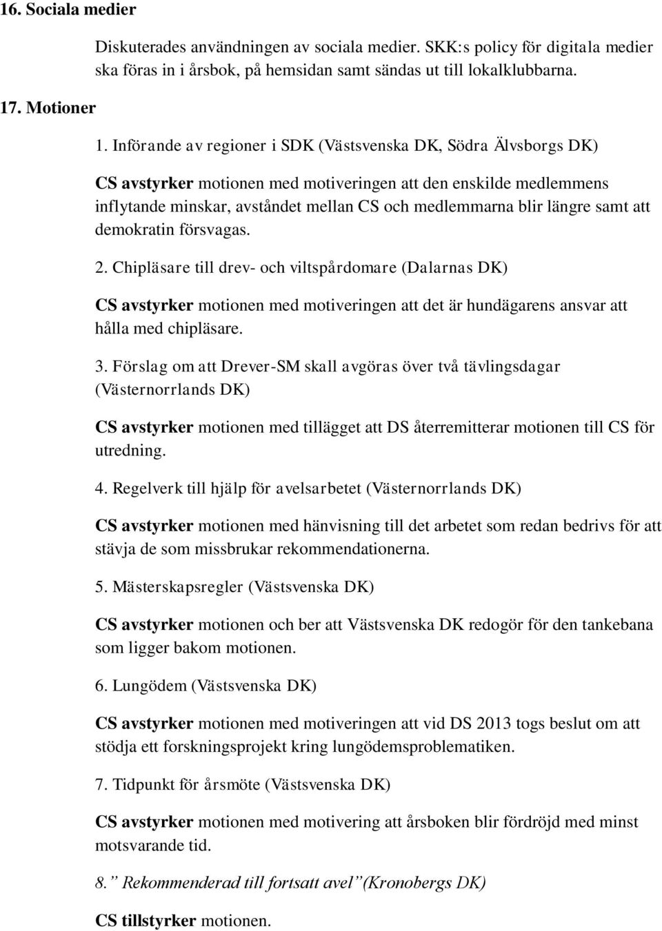 Införande av regioner i SDK (Västsvenska DK, Södra Älvsborgs DK) CS avstyrker motionen med motiveringen att den enskilde medlemmens inflytande minskar, avståndet mellan CS och medlemmarna blir längre