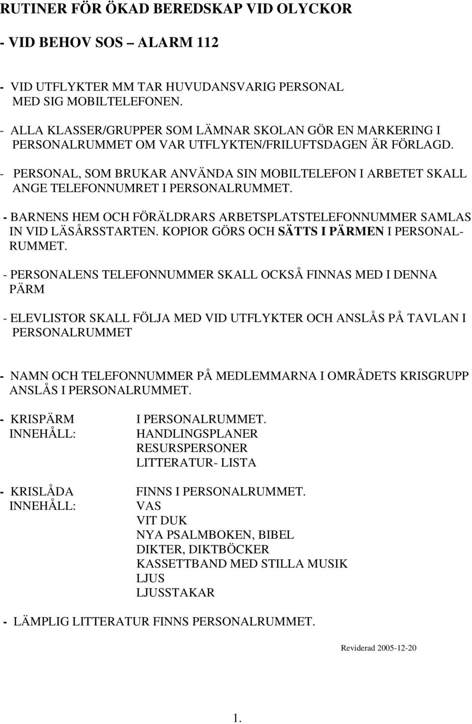 - PERSONAL, SOM BRUKAR ANVÄNDA SIN MOBILTELEFON I ARBETET SKALL ANGE TELEFONNUMRET I PERSONALRUMMET. - BARNENS HEM OCH FÖRÄLDRARS ARBETSPLATSTELEFONNUMMER SAMLAS IN VID LÄSÅRSSTARTEN.
