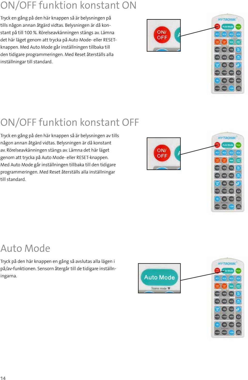 Med Reset återställs alla inställningar till standard. ON/OFF funktion konstant OFF Tryck en gång på den här knappen så är belysningen av tills någon annan åtgärd vidtas.