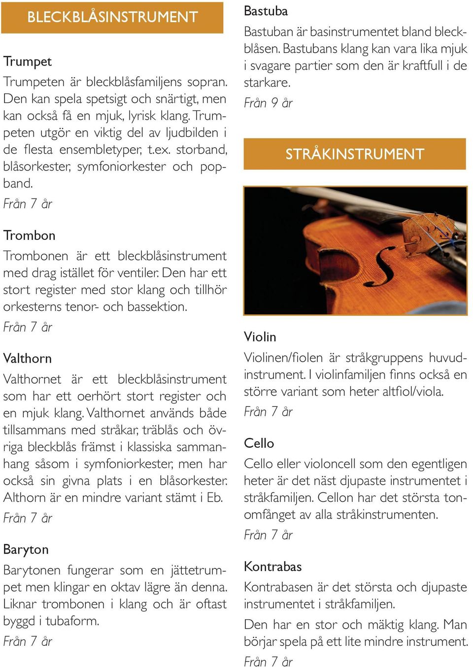 Trombon Trombonen är ett bleckblåsinstrument med drag istället för ventiler. Den har ett stort register med stor klang och tillhör orkesterns tenor- och bassektion.